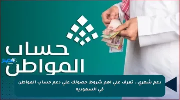 دعم شهري.. تعرف على أهم شروط حصولك على دعم حساب المواطن في السعودية